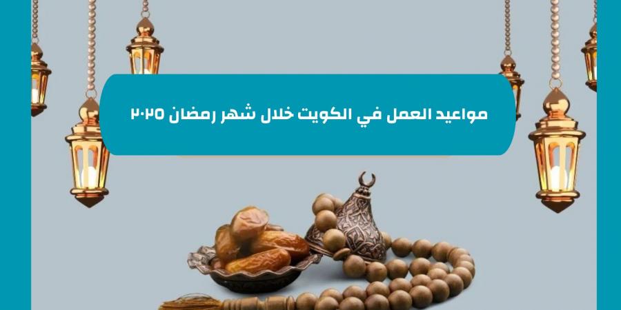 الكويت مواعيد العمل في الكويت خلال شهر رمضان ٢٠٢٥ بحسب القرارات الحكومية