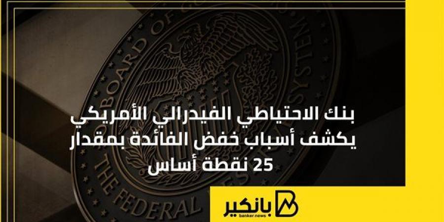 بنك الاحتياطي الفيدرالي الأمريكي يكشف أسباب خفض الفائدة بمقدار 25 نقطة أساس