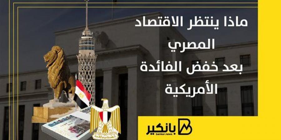 ماذا ينتظر الاقتصاد المصري بعد خفض الفائدة الأمريكية