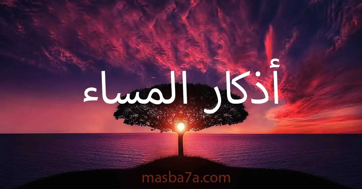 أذكار المساء مكتوبةً (أدعية تحفظك من كل سوء.. رددها باستمرار)