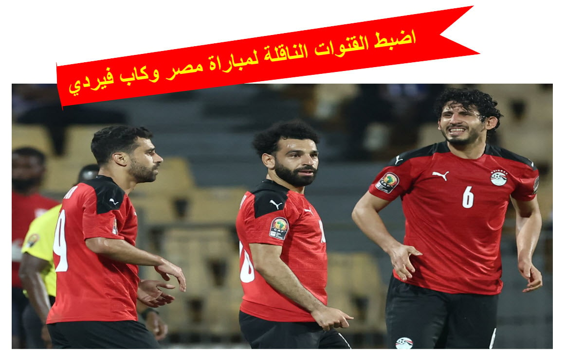 القنوات الناقلة لمباراة منتخب مصر وكاب فيردي المفتوحة والمشفرة في تصفيات أمم إفريقيا والتشكيل المتوقع